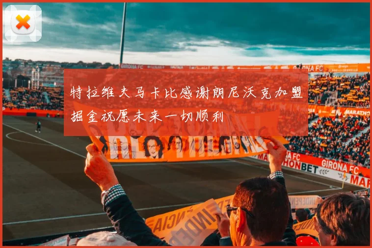 特拉维夫马卡比感谢朗尼沃克加盟掘金祝愿未来一切顺利