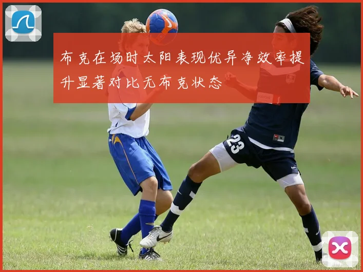 布克在场时太阳表现优异净效率提升显著对比无布克状态