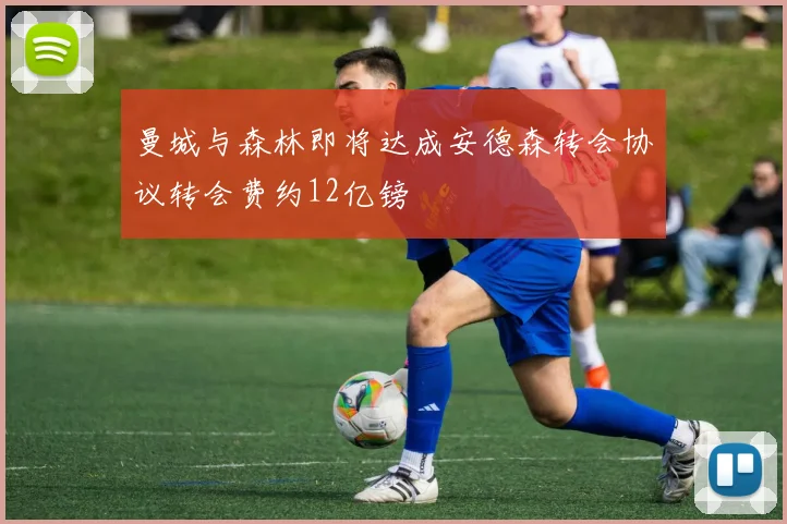 曼城与森林即将达成安德森转会协议转会费约12亿镑