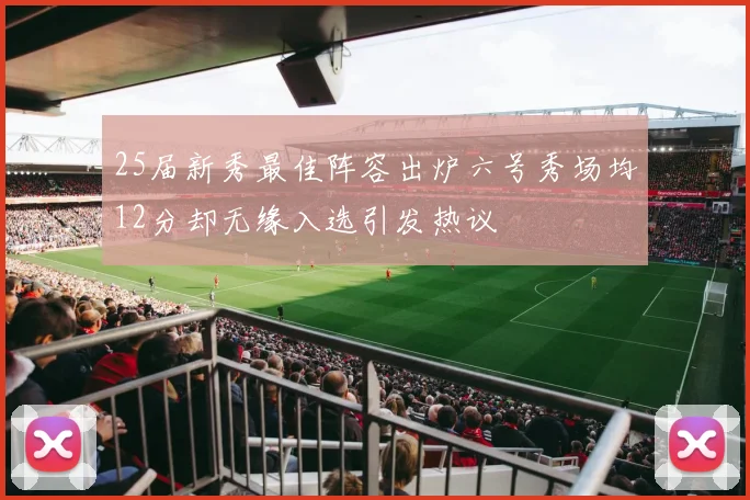 25届新秀最佳阵容出炉六号秀场均12分却无缘入选引发热议