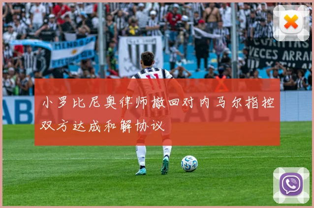 小罗比尼奥律师撤回对内马尔指控双方达成和解协议