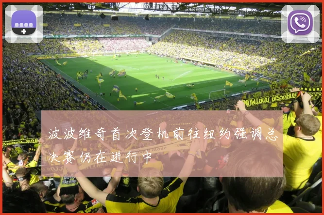 波波维奇首次登机前往纽约强调总决赛仍在进行中