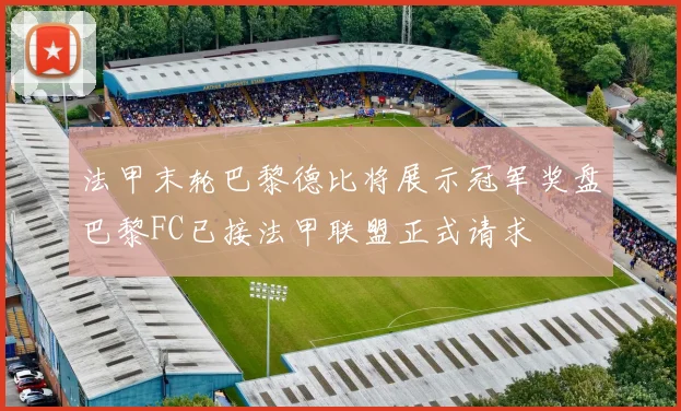 法甲末轮巴黎德比将展示冠军奖盘巴黎FC已接法甲联盟正式请求