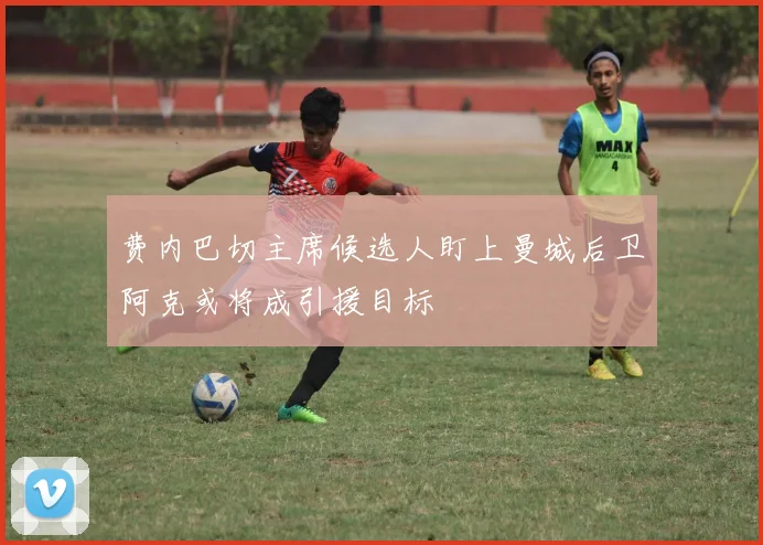 费内巴切主席候选人盯上曼城后卫阿克或将成引援目标