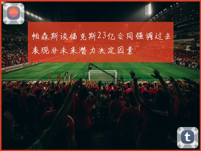 帕森斯谈福克斯23亿合同强调过去表现非未来潜力决定因素
